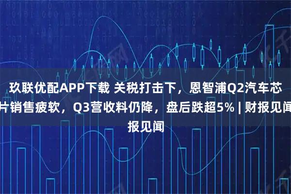 玖联优配APP下载 关税打击下,恩智浦Q2汽车芯片销售疲软,Q3营收料仍降,盘后跌超5% | 财报见闻