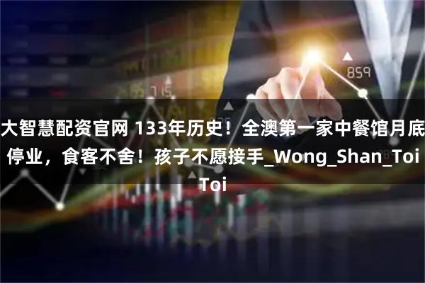 大智慧配资官网 133年历史!全澳第一家中餐馆月底停业,食客不舍!孩子不愿接手_Wong_Shan_Toi