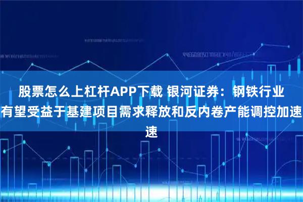 股票怎么上杠杆APP下载 银河证券:钢铁行业有望受益于基建项目需求释放和反内卷产能调控加速