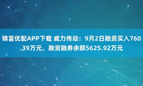 锦富优配APP下载 威力传动:9月2日融资买入760.39万元,融资融券余额5625.92万元