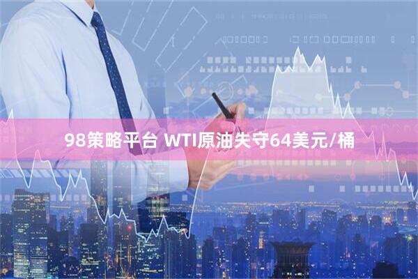 98策略平台 WTI原油失守64美元/桶