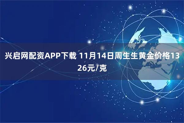 兴启网配资APP下载 11月14日周生生黄金价格1326元/克