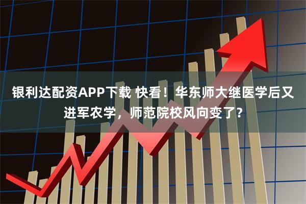 银利达配资APP下载 快看！华东师大继医学后又进军农学，师范院校风向变了？