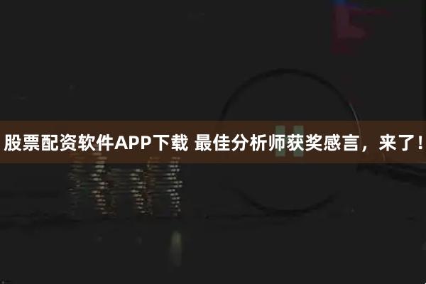 股票配资软件APP下载 最佳分析师获奖感言,来了!