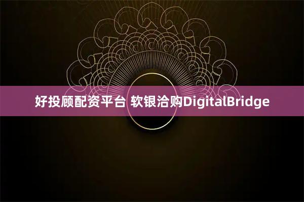 好投顾配资平台 软银洽购DigitalBridge