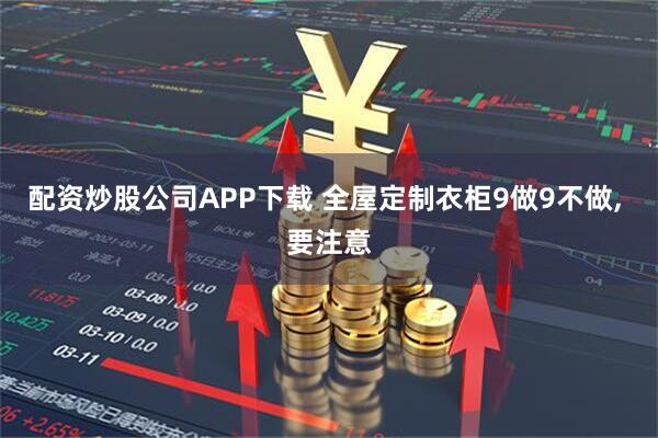 配资炒股公司APP下载 全屋定制衣柜9做9不做, 要注意