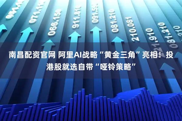南昌配资官网 阿里AI战略“黄金三角”亮相！投港股就选自带“哑铃策略”