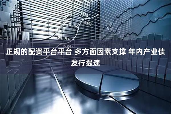 正规的配资平台平台 多方面因素支撑 年内产业债发行提速